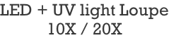 LED + UV light Loupe 10X / 20X